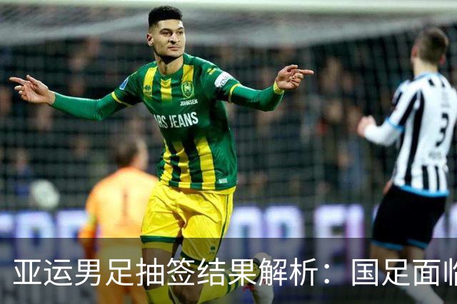 亚运男足抽签结果解析：国足面临强敌，防守成为出线关键