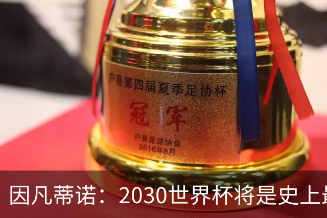 因凡蒂诺：2030世界杯将是史上最大一届，摩洛哥已做好准备